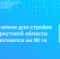 Банк земли для стройки в Иркутской области пополнился на 90 га - Тайшетский район